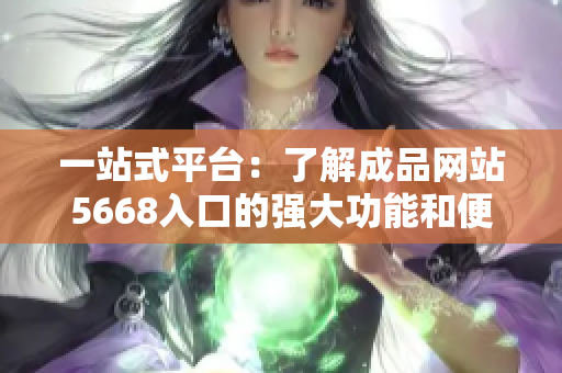 一站式平台：了解成品网站5668入口的强大功能和便利服务