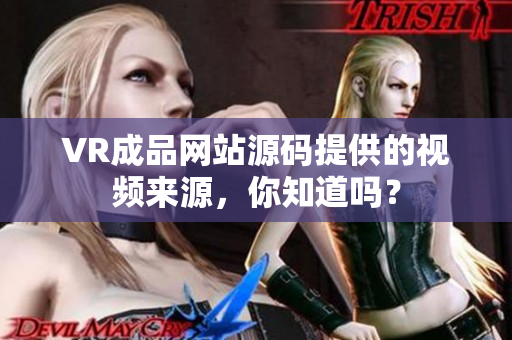 VR成品网站源码提供的视频来源，你知道吗？