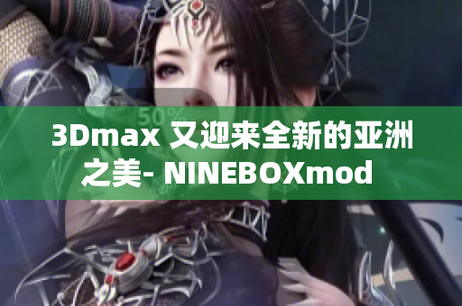 3Dmax 又迎来全新的亚洲之美- NINEBOXmod 