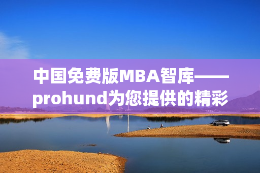 中国免费版MBA智库——prohund为您提供的精彩MBA学习资源