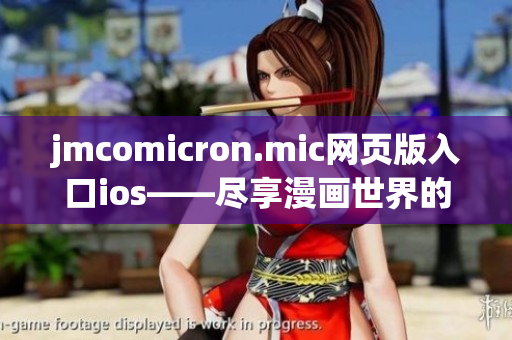 jmcomicron.mic网页版入口ios——尽享漫画世界的无限魅力