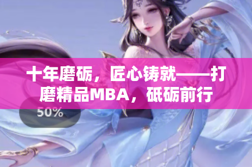 十年磨砺，匠心铸就——打磨精品MBA，砥砺前行