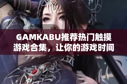 GAMKABU推荐热门触摸游戏合集，让你的游戏时间更精彩