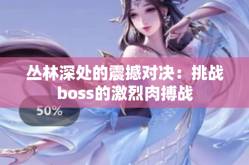 丛林深处的震撼对决：挑战boss的激烈肉搏战