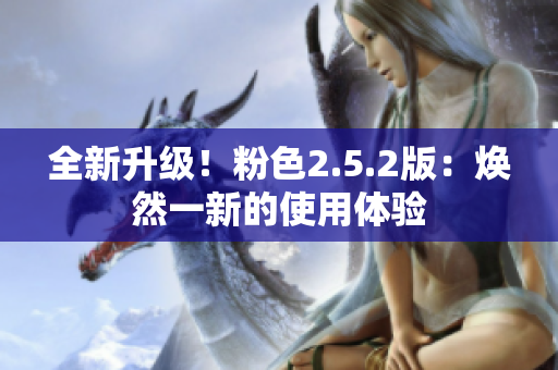 全新升级！粉色2.5.2版：焕然一新的使用体验