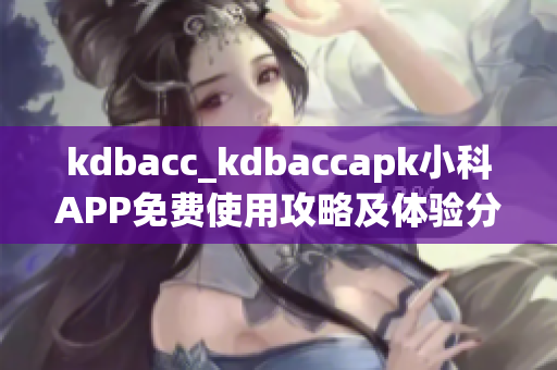 kdbacc_kdbaccapk小科APP免费使用攻略及体验分享