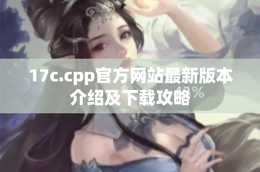 17c.cpp官方网站最新版本介绍及下载攻略