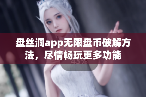 盘丝洞app无限盘币破解方法，尽情畅玩更多功能