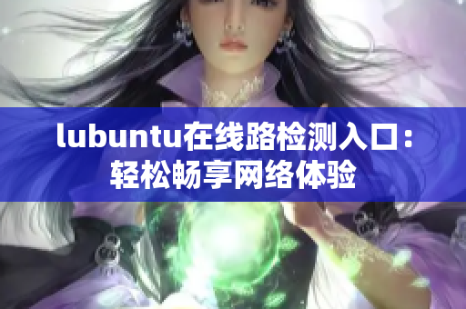 lubuntu在线路检测入口：轻松畅享网络体验