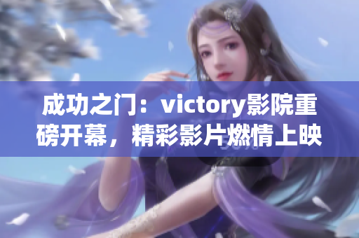 成功之门：victory影院重磅开幕，精彩影片燃情上映