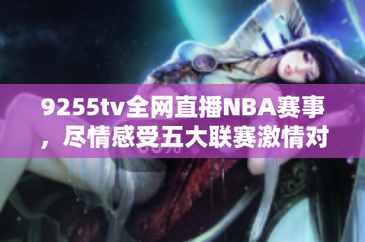 9255tv全网直播NBA赛事，尽情感受五大联赛激情对决