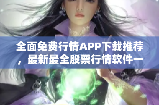 全面免费行情APP下载推荐，最新最全股票行情软件一网打尽