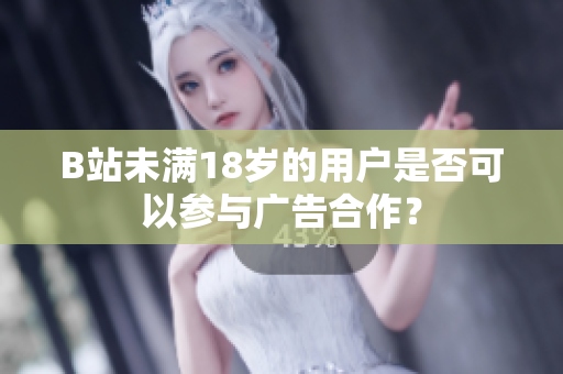 B站未满18岁的用户是否可以参与广告合作？