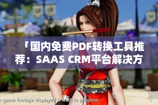 「国内免费PDF转换工具推荐：SAAS CRM平台解决方案」