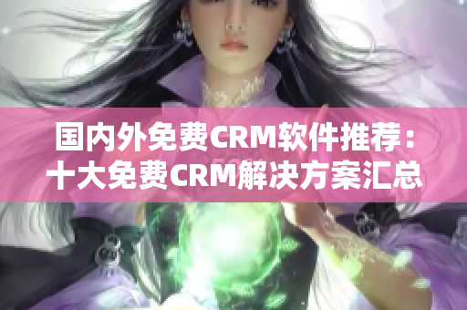 国内外免费CRM软件推荐：十大免费CRM解决方案汇总