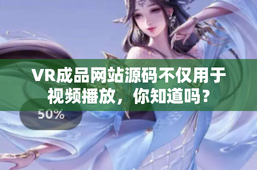 VR成品网站源码不仅用于视频播放，你知道吗？