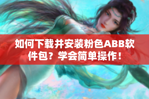 如何下载并安装粉色ABB软件包？学会简单操作！