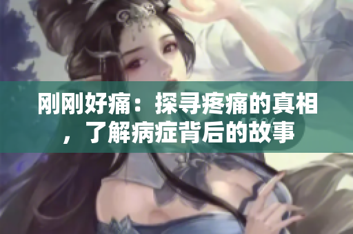 刚刚好痛：探寻疼痛的真相，了解病症背后的故事