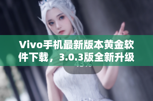 Vivo手机最新版本黄金软件下载，3.0.3版全新升级立即体验