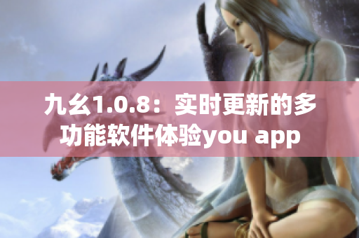 九幺1.0.8：实时更新的多功能软件体验you app