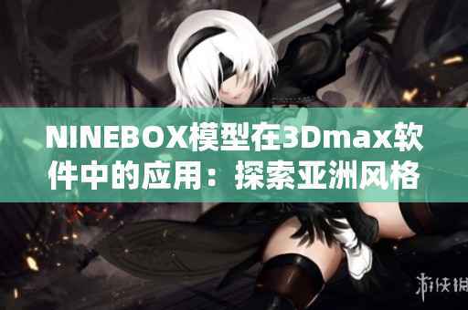 NINEBOX模型在3Dmax软件中的应用：探索亚洲风格的创意设计