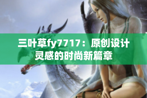 三叶草fy7717：原创设计灵感的时尚新篇章