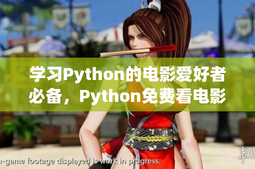 学习Python的电影爱好者必备，Python免费看电影源码17c的完整分享