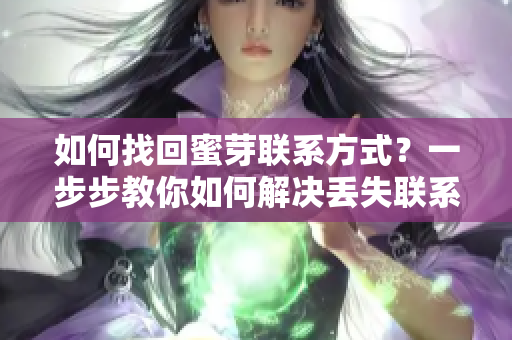 如何找回蜜芽联系方式？一步步教你如何解决丢失联系方法的问题