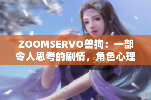 ZOOMSERVO兽狗：一部令人思考的剧情，角色心理解析深刻