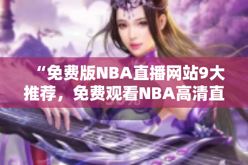 “免费版NBA直播网站9大推荐，免费观看NBA高清直播，精彩赛事不容错过！”