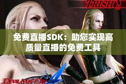 免费直播SDK：助您实现高质量直播的免费工具