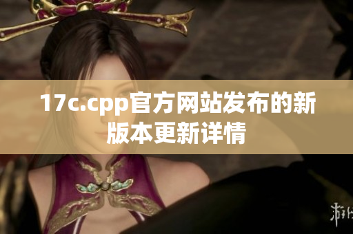 17c.cpp官方网站发布的新版本更新详情