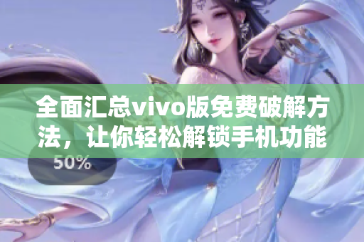 全面汇总vivo版免费破解方法，让你轻松解锁手机功能