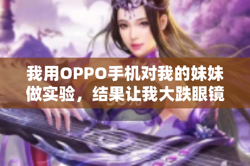 我用OPPO手机对我的妹妹做实验，结果让我大跌眼镜