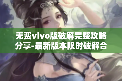 无费vivo版破解完整攻略分享-最新版本限时破解合集