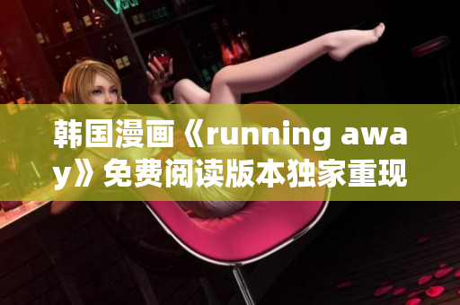 韩国漫画《running away》免费阅读版本独家重现