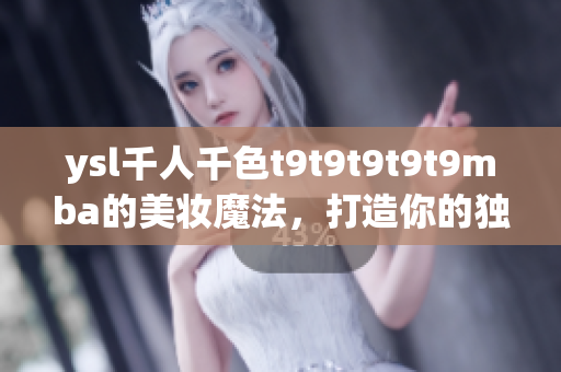 ysl千人千色t9t9t9t9t9mba的美妆魔法，打造你的独特魅力