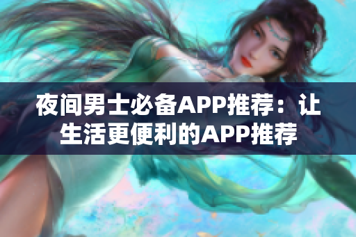 夜间男士必备APP推荐：让生活更便利的APP推荐