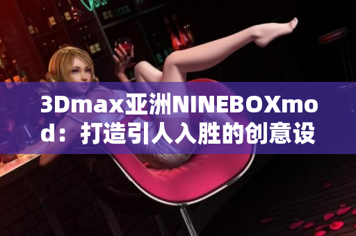 3Dmax亚洲NINEBOXmod：打造引人入胜的创意设计空间