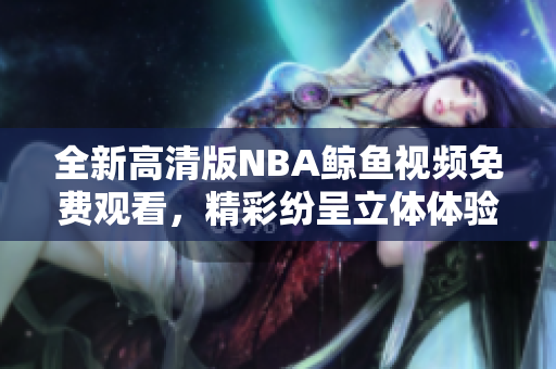 全新高清版NBA鲸鱼视频免费观看，精彩纷呈立体体验