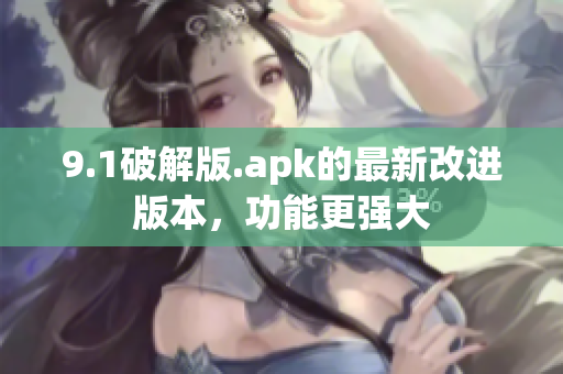 9.1破解版.apk的最新改进版本，功能更强大