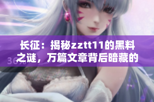 长征：揭秘zztt11的黑料之谜，万篇文章背后暗藏的秘密