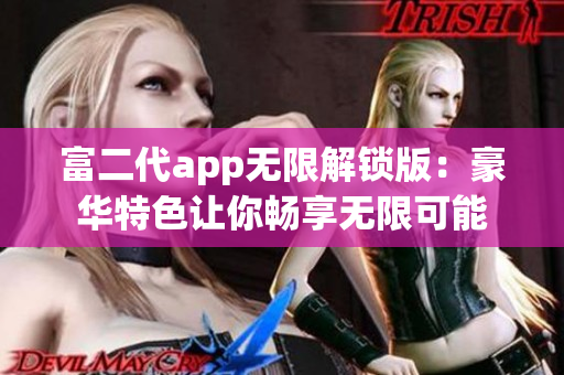 富二代app无限解锁版：豪华特色让你畅享无限可能