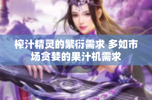 榨汁精灵的繁衍需求 多如市场贪婪的果汁机需求　