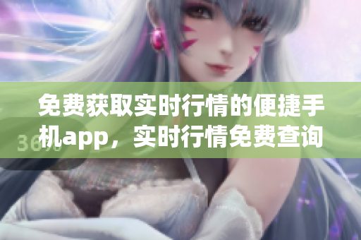 免费获取实时行情的便捷手机app，实时行情免费查询app共享