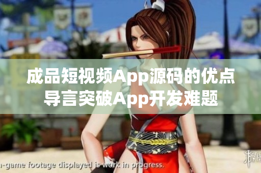 成品短视频App源码的优点导言突破App开发难题