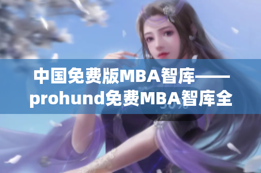 中国免费版MBA智库——prohund免费MBA智库全新推出