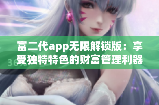 富二代app无限解锁版：享受独特特色的财富管理利器