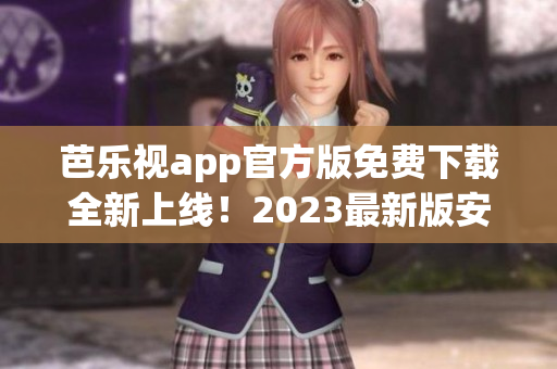 芭乐视app官方版免费下载全新上线！2023最新版安全稳定，海量影视资源任你观看