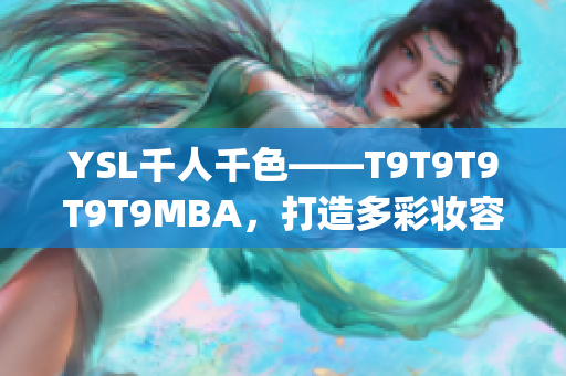 YSL千人千色——T9T9T9T9T9MBA，打造多彩妆容_x000b_